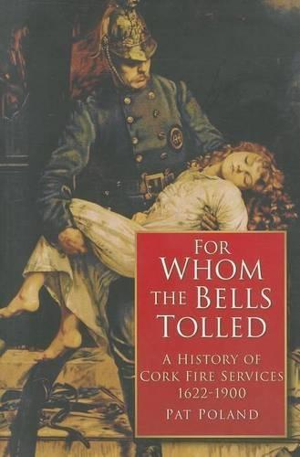 For Whom the Bells Tolled: A History of Cork Fire Service 1622-1900