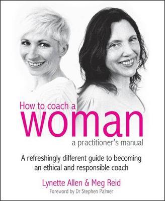 How To Coach A Woman - A Practitioners Manual: A refreshingly different guide to becoming an ethical and responsible coach