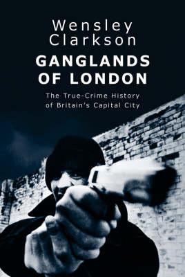 Ganglands of London: The True Crime History of Britain's Capital City