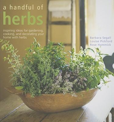 A Handful of Herbs: Inspiring Ideas for Gardening, Cooking and Decorating Your Home with Herbs