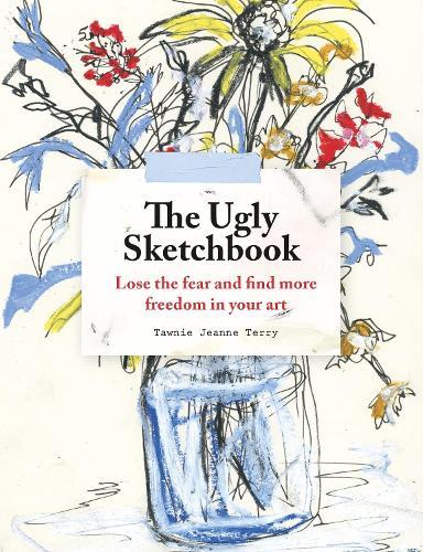 The Ugly Sketchbook: Lose the fear and find more freedom in your art