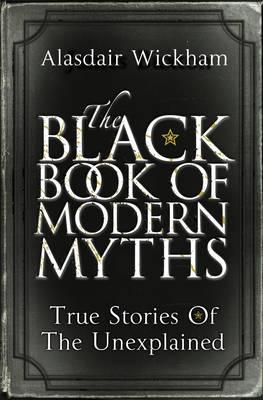 The Black Book of Modern Myths: True Stories of the Unexplained