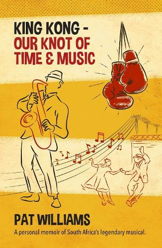 King Kong - Our Knot of Time and Music: A personal memoir of South Africa’s legendary musical