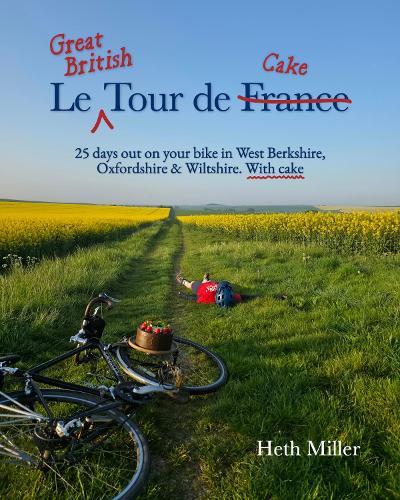 Le Great British Tour de Cake: 25 days out on your bike in West Berkshire, Oxfordshire & Wiltshire. With cake