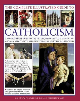The Complete Visual Guide to Catholicismm: A Comprehensive Guide to the History, Philosophy and Practice of Catholic Christianity, with Over 500 Beautiful Illustrations