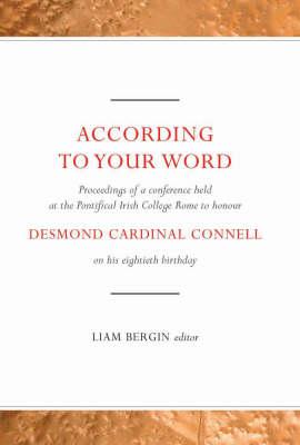 According to Your Word: Proceedings of a Conference Held on Saturday 4 March 2006 at the Pontifical College Rome to Honour Desmond Cardinal Connell on His Eightieth Birthday