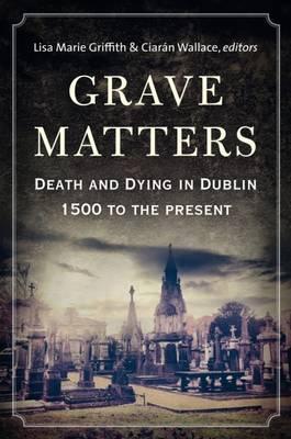 Grave Matters: Death and Dying in Dublin, 1500 to the Present