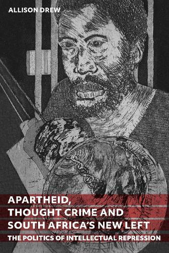 Apartheid, Thought Crime and South Africa’s New Left: The Politics of Intellectual Repression