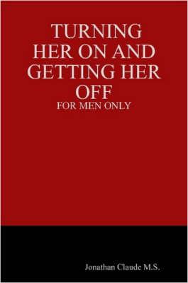 Turning Her on and Getting Her Off - for Men Only