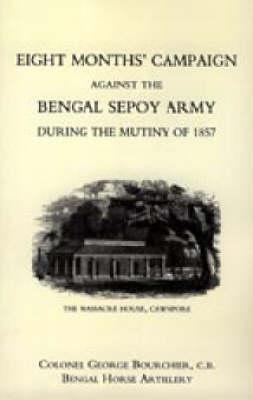 Eight Months' Campaign Against the Bengal Sepoy Army During the Mutiny of 1857