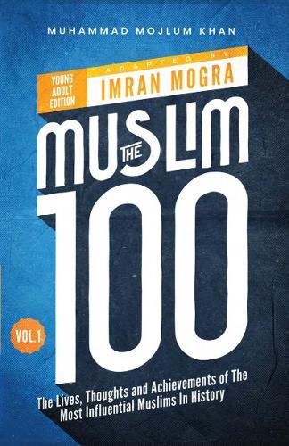 The Muslim 100 YA Edition Volume 1: The Lives, Thoughts and Achievements of the Most Influential Muslims in History