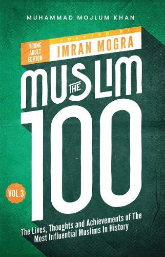 The Muslim 100 YA Edition Volume 3: The Lives, Thoughts and Achievements of the Most Influential Muslims in History