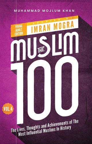 The Muslim 100 YA Edition Volume 4: The Lives, Thoughts and Achievements of the Most Influential Muslims in History