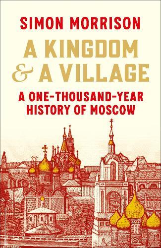 A Kingdom and a Village: A One-Thousand-Year History of Moscow