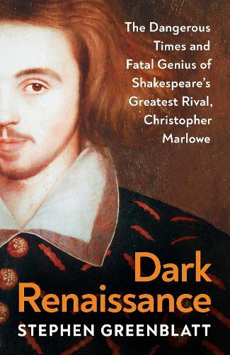 Dark Renaissance: The Dangerous Times and Fatal Genius of Shakespeare’s Greatest Rival, Christopher Marlowe