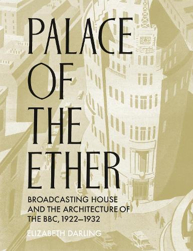 Palace of the Ether: Broadcasting House and the Architecture of the BBC, 1922-32