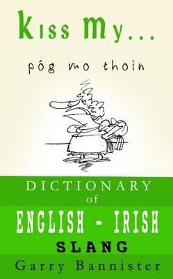Kiss My ...: A Dictionary of English-Irish Slang
