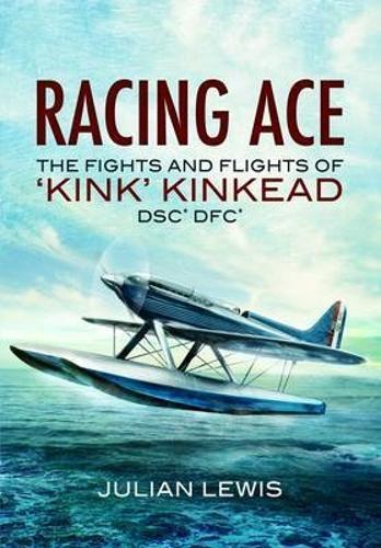 Racing Ace: the Fights and Flights of Kink Kinkead DSO, DSC*, DFC*