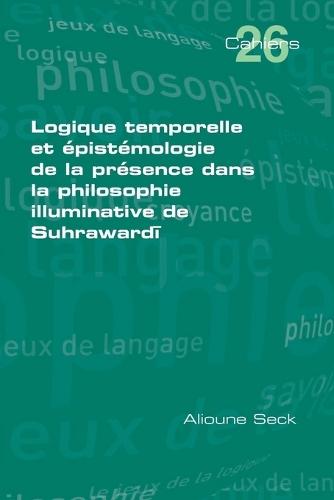 Logique temporelle et épistémologie de la presence dans la philosophie illuminative de Suhrawardī