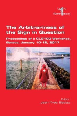 The Arbitrariness of the Sign in Question: Proceedings of a CLG 100 Workshop. Geneva, January 10-12, 2017