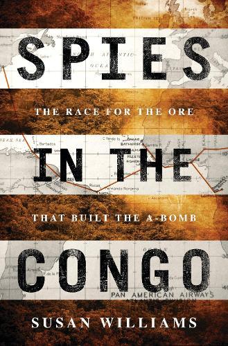 Spies in the Congo: The Race for the Ore That Built the Atomic Bomb