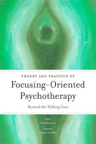 Theory and Practice of Focusing-Oriented Psychotherapy: Beyond the Talking Cure