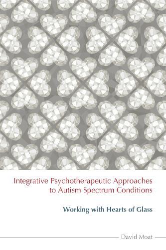 Integrative Psychotherapeutic Approaches to Autism Spectrum Conditions: Working with Hearts of Glass