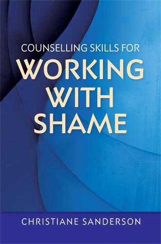 Counselling Skills for Working with Shame: With Points for Reflection, Exercises, Top Tips and Suggestions for How to Work with Clients