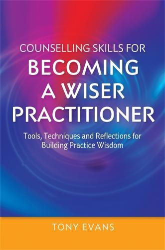 Counselling Skills for Becoming a Wiser Practitioner: Tools, Techniques and Reflections for Building Practice Wisdom