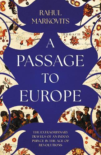 A Passage to Europe: The Extraordinary Travels of an Indian Prince in the Age of Revolutions