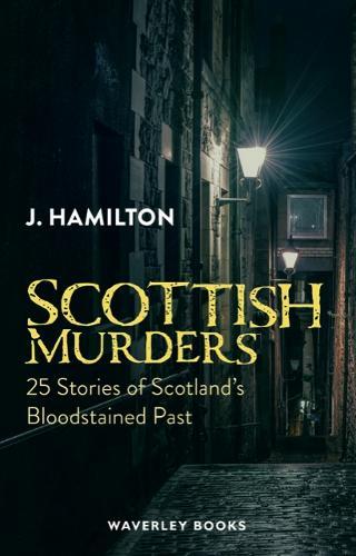 Scottish Murders: 25 Stories of Scotland's Bloodstained Past