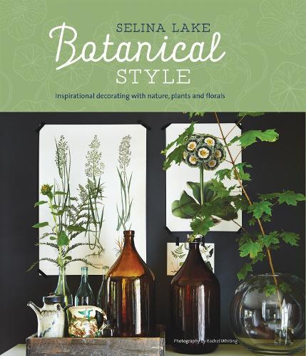 Botanical Style: Inspirational Decorating with Nature, Plants and Florals