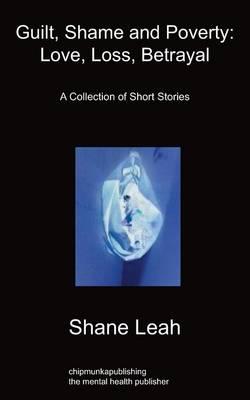 Guilt, Shame and Poverty: Love, Loss, Betrayal: A Collection of Short Stories