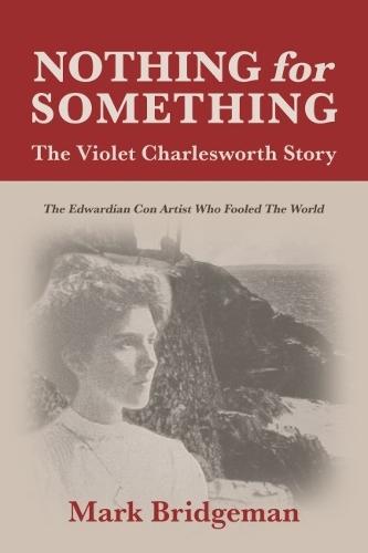 Nothing for Something, The Violet Charlesworth Story: The Edwardian Con Artist who Fooled the World