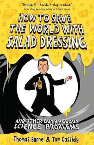 How to Save the World with Salad Dressing: and Other Outrageous Science Problems