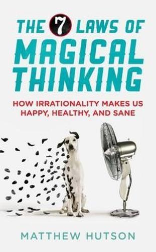 The 7 Laws of Magical Thinking: How Irrationality Makes us Happy, Healthy, and Sane