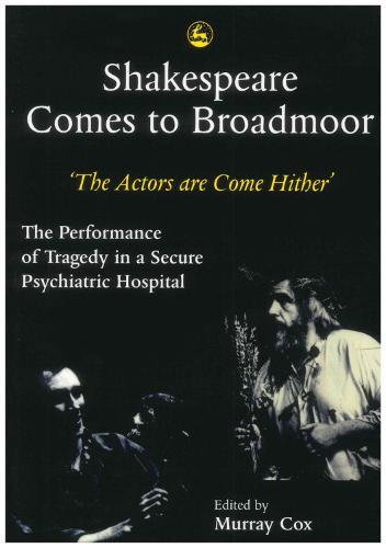 Shakespeare Comes to Broadmoor: The Actors are Come Hither - The Performance of Tragedy in a Secure Psychiatric Hospital