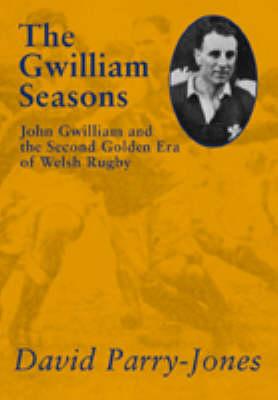 Gwilliam Seasons: John Gwilliam and the Second Golden Era of Welsh Rugby