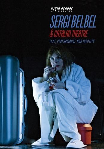 Sergi Belbel and Catalan Theatre: Text, Performance and Identity