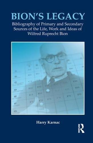Bion's Legacy: Bibliography of Primary and Secondary Sources of the Life, Work and Ideas of Wilfred Ruprecht Bion