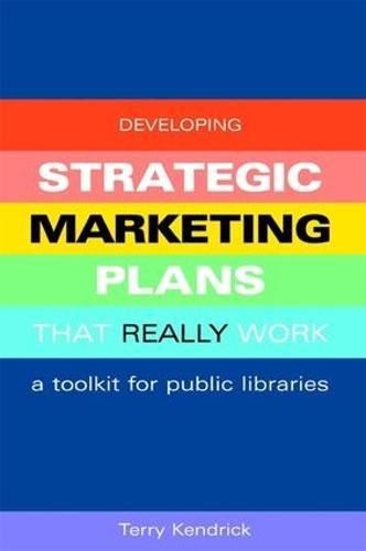Developing Strategic Marketing Plans That Really Work: A Toolkit for Public Libraries