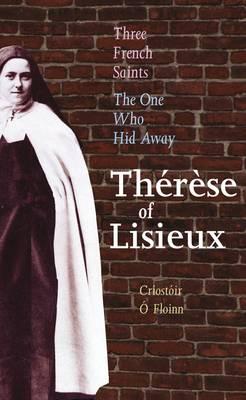 Three French Saints - Therese of Lisieux: The One Who Hid Away. A Trilogy