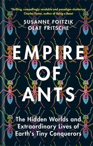 Empire of Ants: The hidden worlds and extraordinary lives of Earth's tiny conquerors