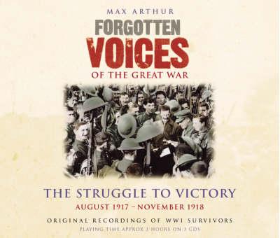 Forgotten Voices Of The Great War - The Struggle to Victory: August 1917