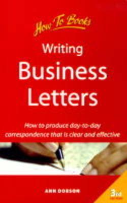 Writing Business Letters: How to Produce Day-to-day Correspondence That is Clear and Effective