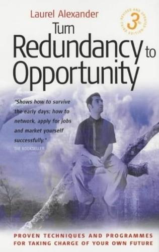 Turn Redundancy To Opportunity, 3rd Edition: Proven Techniques and Programmes for Taking Charge of Your Own Future