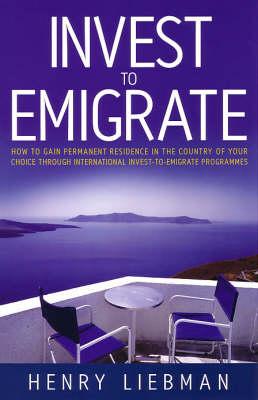 Investing to Emigrate: How to Gain Permanent Residence in the Country of Your Choice Through International Invest-to-emigrate Programmes