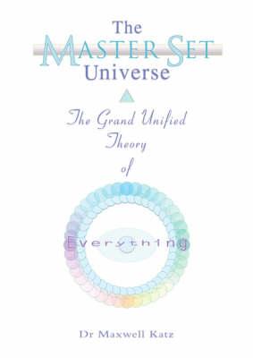 The Master Set Universe: The Grand Unified Theory of Everything