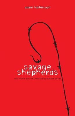 Savage Shepherds: One Man's Story of Overcoming Spiritual Abuse
