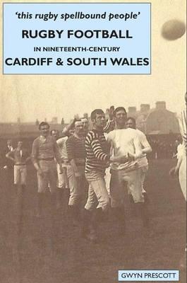 Rugby Football in Nineteenth-century Cardiff and South Wales: 'this Rugby Spellbound People'